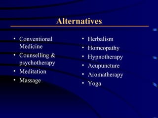 Alternatives Conventional Medicine Counselling & psychotherapy Meditation Massage Herbalism Homeopathy Hypnotherapy Acupuncture Aromatherapy Yoga 