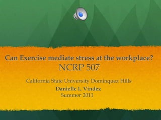 Can Exercise mediate stress at the workplace?NCRP 507California State University Dominquez HillsDanielle I. Vindez                                          Summer 2011 
