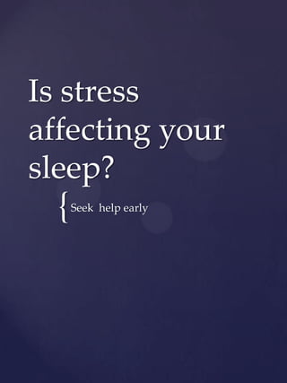 Is stress
affecting your
sleep?
  {   Seek help early
 