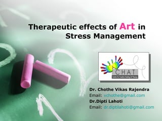 Therapeutic effects of  Art   in Stress Management Dr. Chothe Vikas Rajendra Email:  [email_address] Dr.Dipti Lahoti Email:  [email_address] 
