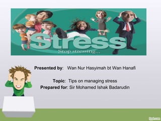 stress


Presented by: Wan Nur Hasyimah bt Wan Hanafi

       Topic: Tips on managing stress
  Prepared for: Sir Mohamed Ishak Badarudin
 