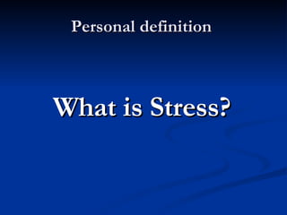 Personal definition    What is Stress? 
