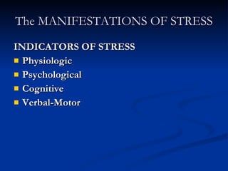 The MANIFESTATIONS OF STRESS INDICATORS OF STRESS Physiologic Psychological Cognitive Verbal-Motor 