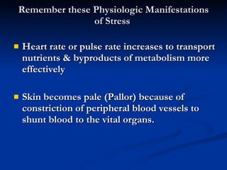 Remember these Physiologic Manifestations of Stress  Heart rate or pulse rate increases to transport nutrients & byproducts of metabolism more effectively Skin becomes pale (Pallor) because of constriction of peripheral blood vessels to shunt blood to the vital organs.  