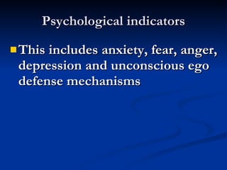 Psychological indicators This includes anxiety, fear, anger, depression and unconscious ego defense mechanisms   