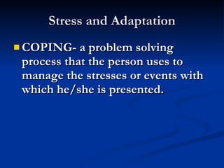 Stress and Adaptation COPING- a problem solving process that the person uses to manage the stresses or events with which he/she is presented. 