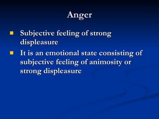 Anger Subjective feeling of strong displeasure It is an emotional state consisting of subjective feeling of animosity or strong displeasure 