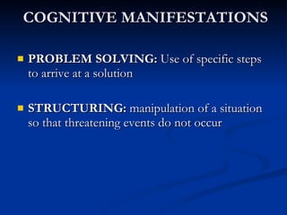 COGNITIVE MANIFESTATIONS PROBLEM SOLVING:  Use of specific steps to arrive at a solution STRUCTURING:  manipulation of a situation so that threatening events do not occur 