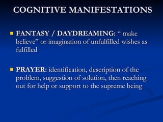 COGNITIVE MANIFESTATIONS FANTASY / DAYDREAMING:  “ make believe” or imagination of unfulfilled wishes as fulfilled PRAYER:  identification, description of the problem, suggestion of solution, then reaching out for help or support to the supreme being 