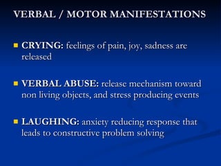 VERBAL / MOTOR MANIFESTATIONS CRYING:  feelings of pain, joy, sadness are released VERBAL ABUSE:  release mechanism toward non living objects, and stress producing events LAUGHING:  anxiety reducing response that leads to constructive problem solving 