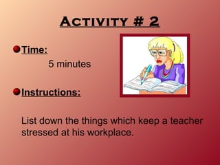 Activity # 2

Time:
        5 minutes

Instructions:

List down the things which keep a teacher
stressed at his workplace.
 