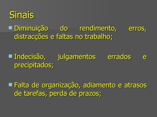 Sinais Diminuição do rendimento, erros, distracções e faltas no trabalho; Indecisão, julgamentos errados e precipitados; Falta de organização, adiamento e atrasos de tarefas, perda de prazos; 