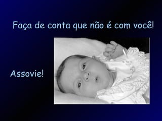 Assovie! Faça de conta que não é com você! 