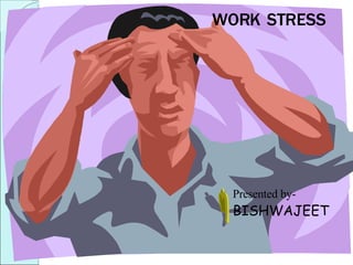 WORK’S STRESS Presented by- BISHWAJEET WORK STRESS 