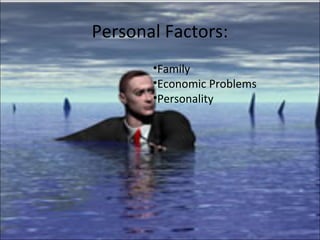 Personal Factors:
       •Family
       •Economic Problems
       •Personality
 