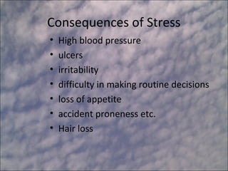 Consequences of Stress
•   High blood pressure
•   ulcers
•   irritability
•   difficulty in making routine decisions
•   loss of appetite
•   accident proneness etc.
•   Hair loss
 