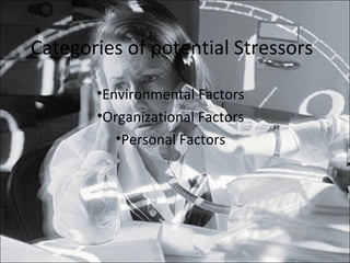 Categories of potential Stressors

       •Environmental Factors
       •Organizational Factors
          •Personal Factors
 