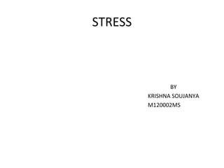 STRESS



                BY
         KRISHNA SOUJANYA
         M120002MS
 