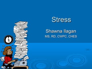 Stress
Shawna Ilagan
MS, RD, CWPC, CHES
 
