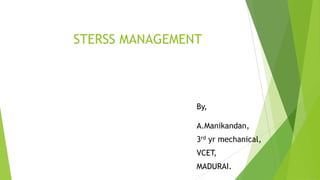 STERSS MANAGEMENT
By,
A.Manikandan,
3rd yr mechanical,
VCET,
MADURAI.
 