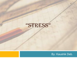 “STRESS”
By: Kaushik Deb.
1
 