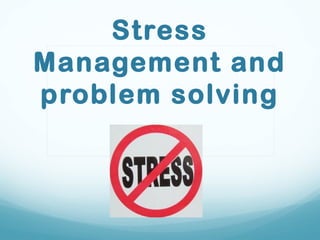 Stress
Management and
problem solving
 