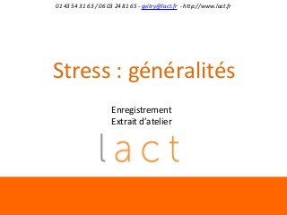 01 43 54 31 63 / 06 03 24 81 65 - gvitry@lact.fr - http://www.lact.fr

Stress : généralités
Enregistrement
Extrait d’atelier

 