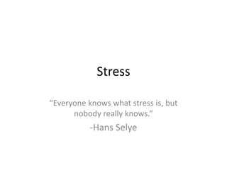 Stress
“Everyone knows what stress is, but
nobody really knows.”

-Hans Selye

 