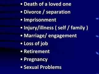 • Death of a loved one
• Divorce / separation
• Imprisonment
• Injury/illness ( self / family )
• Marriage/ engagement
• Loss of job
• Retirement
• Pregnancy
• Sexual Problems
 