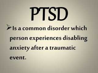 PTSDIs a common disorder which
person experiences disabling
anxiety after a traumatic
event.
 