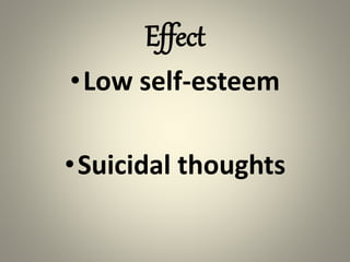 Effect
•Low self-esteem
•Suicidal thoughts
 