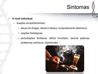 Sintomas
•

A nível individual:
– reações comportamentais:

• abuso de drogas, álcool e tabaco; comportamento destrutivo;
• reações fisiológicas;
• perturbações lombares, défice imunitário, úlceras pépticas,

problemas cardíacos, hipertensão …

 