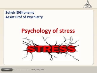 © ……………………..Dept, ASU, 2012Menu
Soheir ElGhonemy
Assist Prof of Psychiatry
Psychology of stress
 