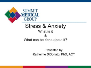 Stress & Anxiety
What is it
&
What can be done about it?
Presented by:
Katherine DiDonato, PhD, ACT
 