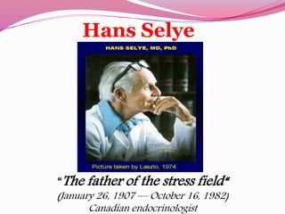 Hans Selye
“The father of the stress field“
(January 26, 1907 — October 16, 1982)
Canadian endocrinologist
 