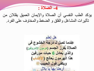 4-‫الصالة‬:
‫يؤكد‬‫الطب‬‫النفسي‬‫أن‬‫الصالة‬‫واإليمان‬‫العميق‬‫يقلالن‬‫من‬
‫تأثيرات‬‫المشاغل‬‫والقلق‬‫و‬‫الضغط‬‫والمخاوف‬‫على‬‫الف‬‫رد‬.
 