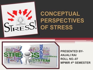 CONCEPTUAL
PERSPECTIVES
OF STRESS
PRESENTED BY-
ANJALI RAI
ROLL NO.-07
MPMIR 4th SEMESTER
 