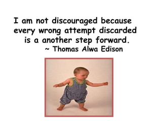 I am not discouraged because
every wrong attempt discarded
is a another step forward.
~ Thomas Alwa Edison
 