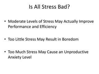 Is All Stress Bad?
• Moderate Levels of Stress May Actually Improve
Performance and Efficiency
• Too Little Stress May Result in Boredom
• Too Much Stress May Cause an Unproductive
Anxiety Level
 