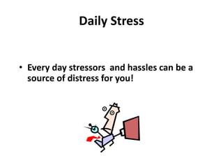 Daily Stress
• Every day stressors and hassles can be a
source of distress for you!
 