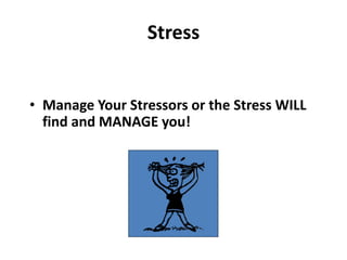 Stress
• Manage Your Stressors or the Stress WILL
find and MANAGE you!
 