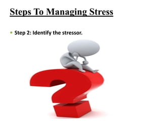  Step 2: Identify the stressor.
Steps To Managing Stress
 