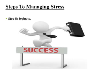 Steps To Managing Stress
 Step 5: Evaluate.
 