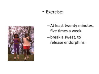 • Exercise:
–At least twenty minutes,
five times a week
–break a sweat, to
release endorphins
 