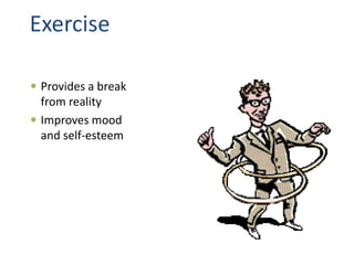 Exercise
 Provides a break
from reality
 Improves mood
and self-esteem
 