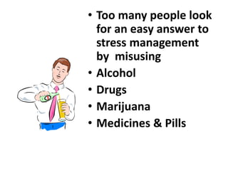 • Too many people look
for an easy answer to
stress management
by misusing
• Alcohol
• Drugs
• Marijuana
• Medicines & Pills
 