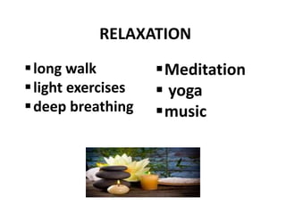 RELAXATION
long walk
light exercises
deep breathing
Meditation
 yoga
music
 