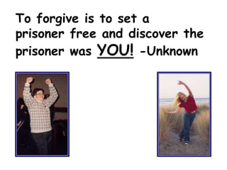 To forgive is to set a
prisoner free and discover the
prisoner was YOU! -Unknown
 