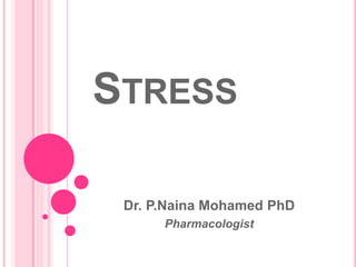STRESS
Dr. P.Naina Mohamed PhD
Pharmacologist
 