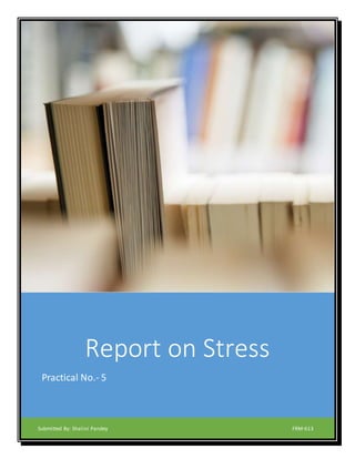 Report on Stress
Practical No.- 5
Submitted By: Shalini Pandey FRM-613
 